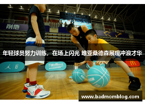 年轻球员努力训练，在场上闪光 维亚桑德森展现冲浪才华